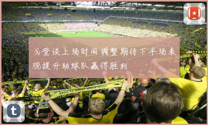 戈登谈上场时间调整期待下半场表现提升助球队赢得胜利