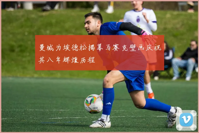 曼城为埃德松揭幕马赛克壁画庆祝其八年辉煌历程