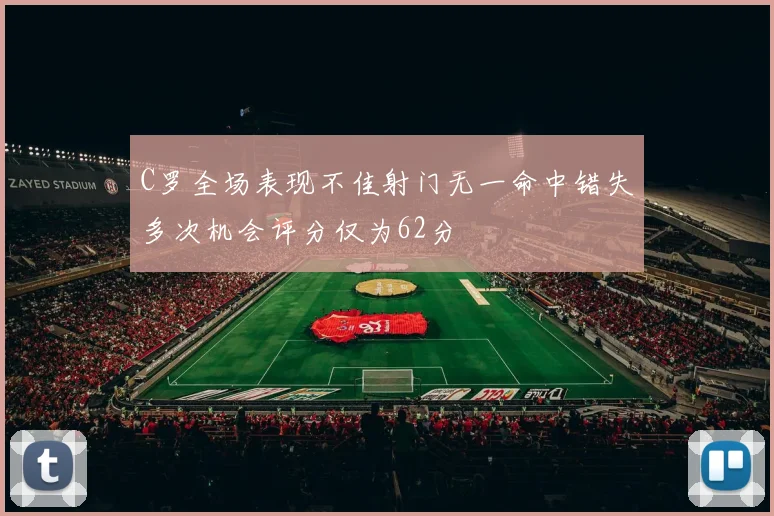 C罗全场表现不佳射门无一命中错失多次机会评分仅为62分