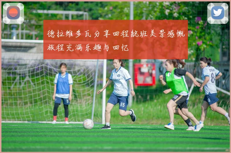 德拉维多瓦分享回程航班美景感慨旅程充满乐趣与回忆