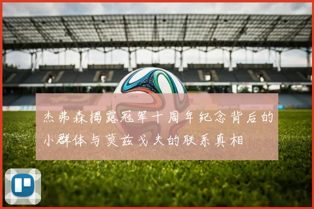 杰弗森揭露冠军十周年纪念背后的小群体与莫兹戈夫的联系真相