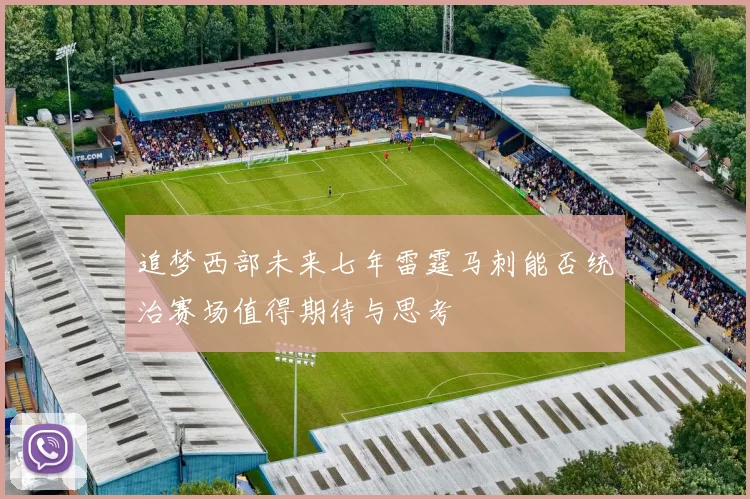 追梦西部未来七年雷霆马刺能否统治赛场值得期待与思考