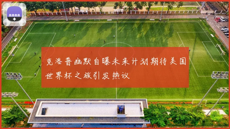 克洛普幽默自曝未来计划期待美国世界杯之旅引发热议