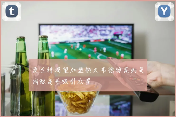 莫兰特渴望加盟热火韦德称莱利是捕鲸高手吸引众星