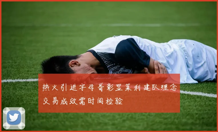 热火引进字母哥彰显莱利建队理念交易成效需时间检验