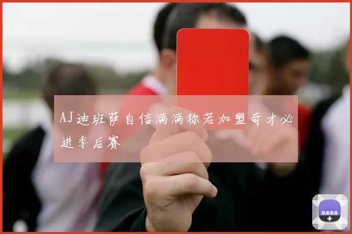 AJ迪班萨自信满满称若加盟奇才必进季后赛