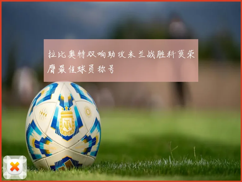 拉比奥特双响助攻米兰战胜科莫荣膺最佳球员称号